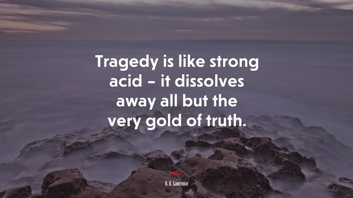Tragedy is like strong acid – it dissolves away all but the very gold of truth. | D. H. Lawrence quote