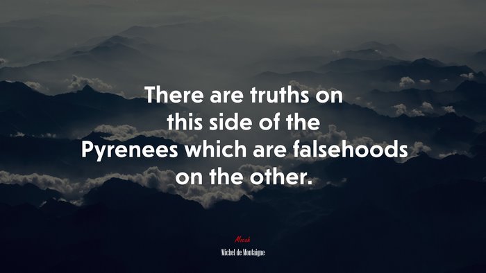 There are truths on this side of the Pyrenees which are falsehoods on the other. | Michel de Montaigne quote
