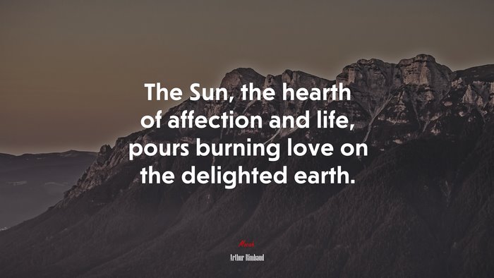 The Sun, the hearth of affection and life, pours burning love on the delighted earth. | Arthur Rimbaud quote