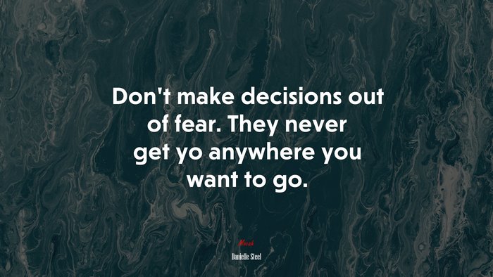 Don’t make decisions out of fear. They never get yo anywhere you want to go. | Danielle Steel quote