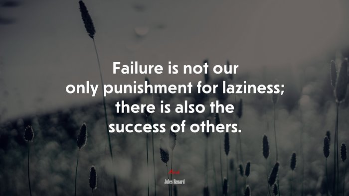 Failure is not our only punishment for laziness; there is also the success of others. | Jules Renard quote