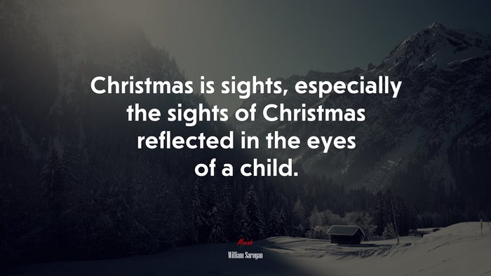 Christmas is sights, especially the sights of Christmas reflected in the eyes of a child. | William Saroyan quote