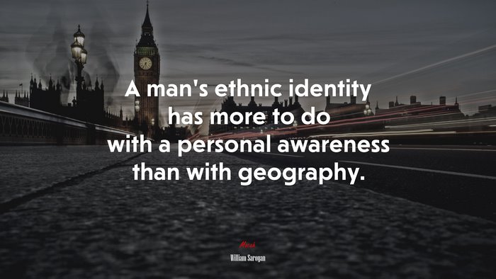 A man’s ethnic identity has more to do with a personal awareness than with geography. | William Saroyan quote