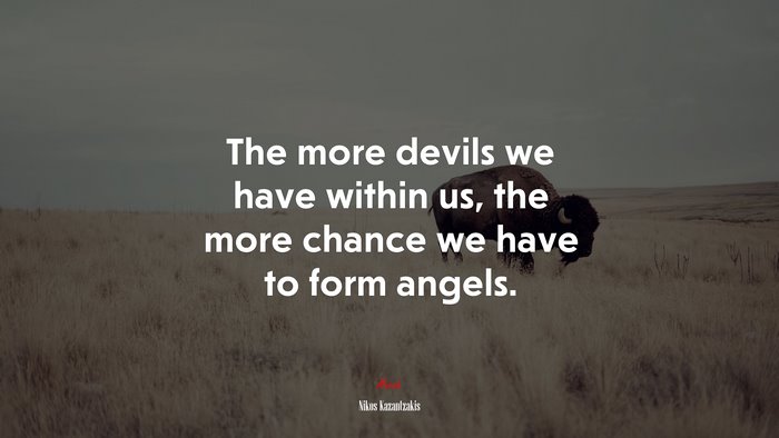 The more devils we have within us, the more chance we have to form angels. | Nikos Kazantzakis quote