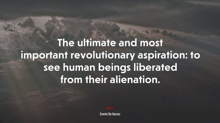 The ultimate and most important revolutionary aspiration: to see human beings liberated from their alienation. | Ernesto Che Guevara quote