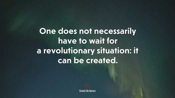 One does not necessarily have to wait for a revolutionary situation: it can be created. | Ernesto Che Guevara quote