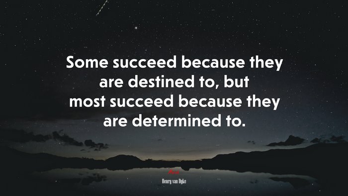 Some succeed because they are destined to, but most succeed because they are determined to. | Henry van Dyke quote