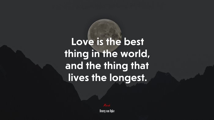 Love is the best thing in the world, and the thing that lives the longest. | Henry van Dyke quote