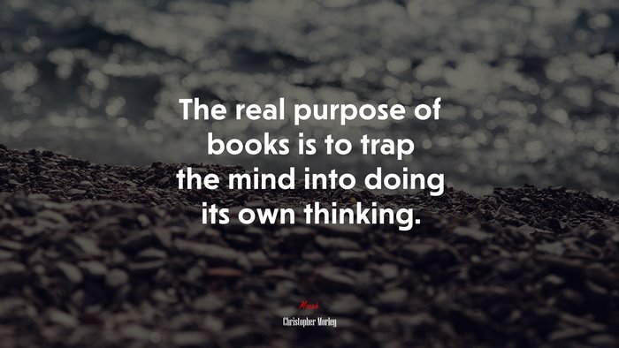 The real purpose of books is to trap the mind into doing its own thinking. | Christopher Morley quote