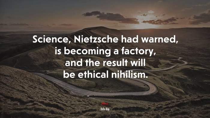 Science, Nietzsche had warned, is becoming a factory, and the result will be ethical nihilism. | Rollo May quote