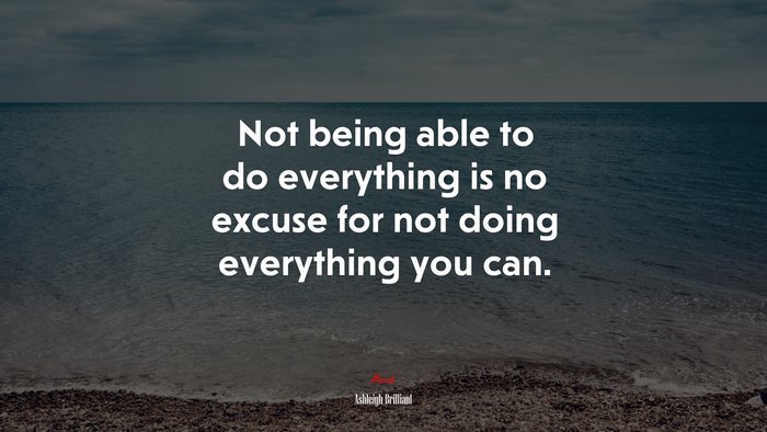 Not being able to do everything is no excuse for not doing everything you can. | Ashleigh Brilliant quote