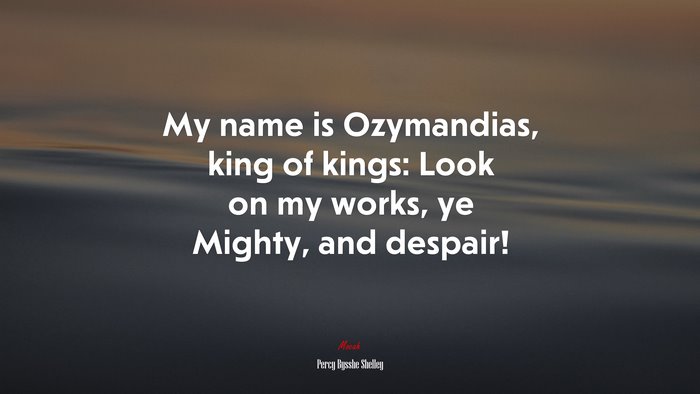 My name is Ozymandias, king of kings: Look on my works, ye Mighty, and despair! | Percy Bysshe Shelley quote