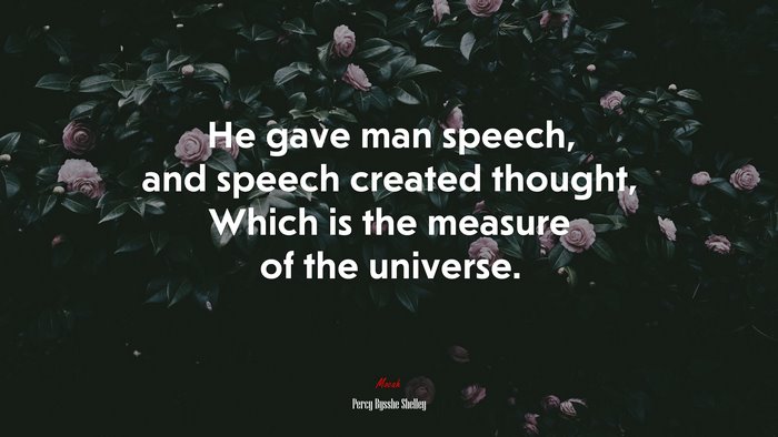 He gave man speech, and speech created thought, Which is the measure of the universe. | Percy Bysshe Shelley quote