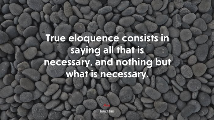 True eloquence consists in saying all that is necessary, and nothing but what is necessary. | Heinrich Heine quote