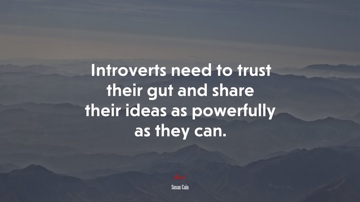 Introverts need to trust their gut and share their ideas as powerfully as they can. | Susan Cain quote
