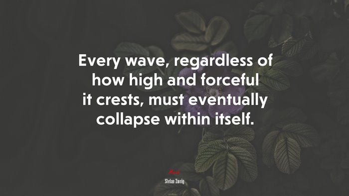 Every wave, regardless of how high and forceful it crests, must eventually collapse within itself. | Stefan Zweig quote