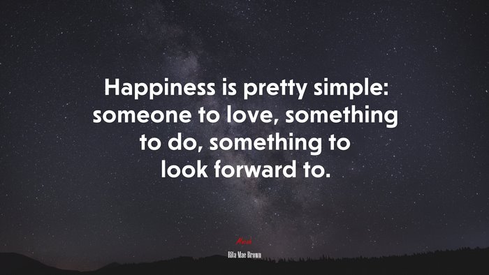 Happiness is pretty simple: someone to love, something to do, something to look forward to. | Rita Mae Brown quote