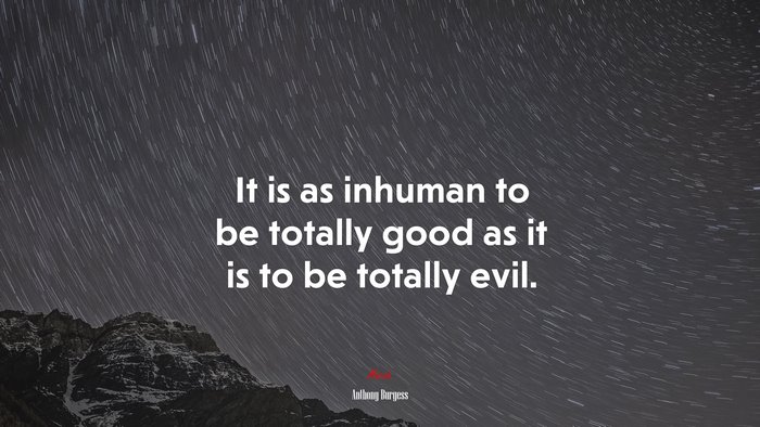 It is as inhuman to be totally good as it is to be totally evil. | Anthony Burgess quote
