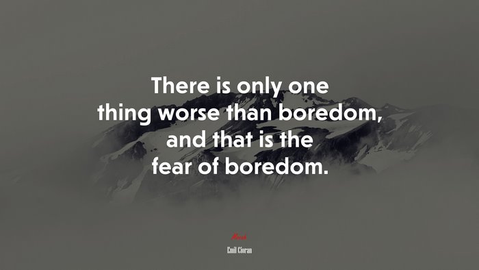 There is only one thing worse than boredom, and that is the fear of boredom. | Emil Cioran quote
