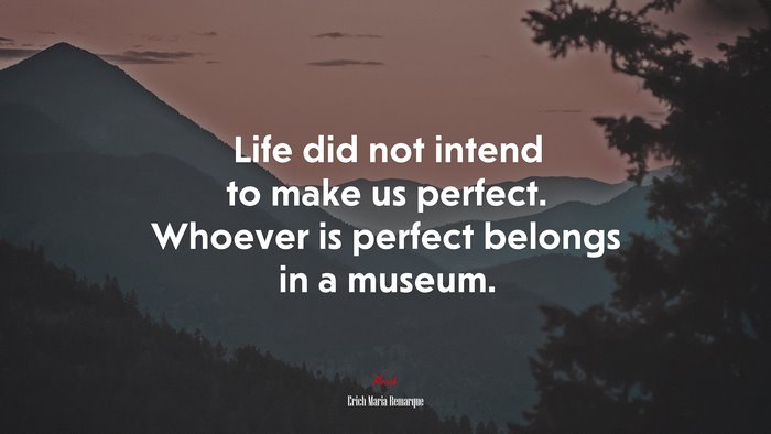 Life did not intend to make us perfect. Whoever is perfect belongs in a museum. | Erich Maria Remarque quote