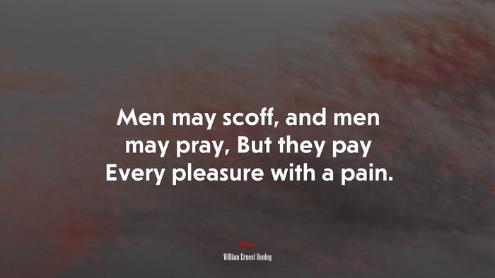 Men may scoff, and men may pray, But they pay Every pleasure with a pain. | William Ernest Henley quote