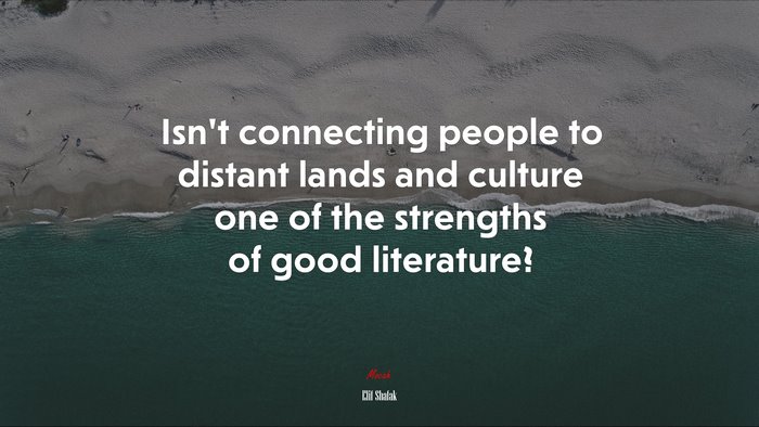 Isn’t connecting people to distant lands and culture one of the strengths of good literature? | Elif Shafak quote
