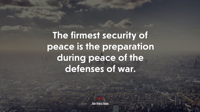 The firmest security of peace is the preparation during peace of the defenses of war. | John Quincy Adams quote