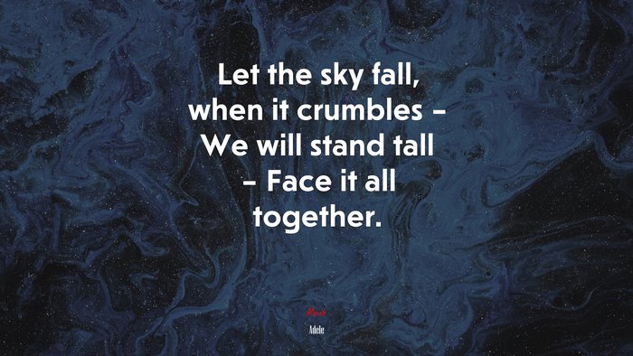 Let the sky fall, when it crumbles – We will stand tall – Face it all together. | Adele quote
