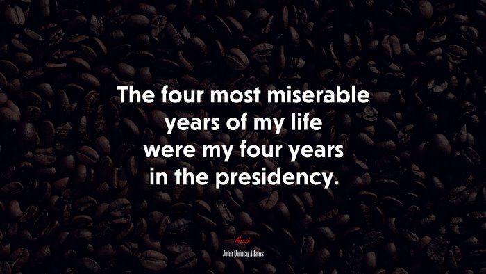 The four most miserable years of my life were my four years in the presidency. | John Quincy Adams quote