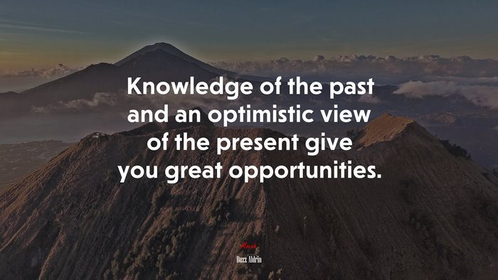 Knowledge of the past and an optimistic view of the present give you great opportunities. | Buzz Aldrin quote