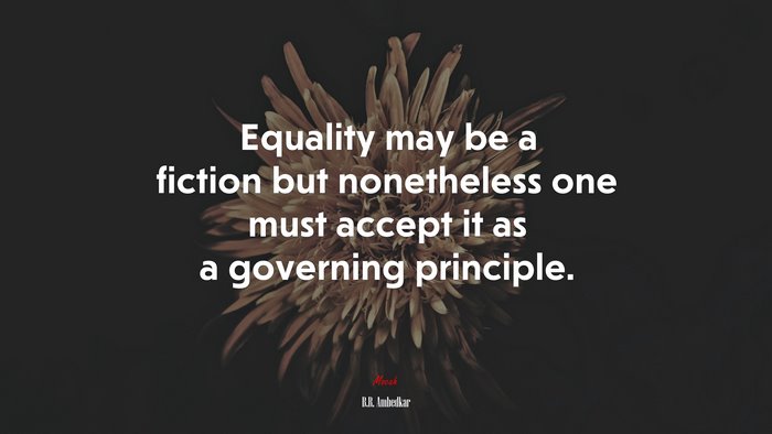 Equality may be a fiction but nonetheless one must accept it as a governing principle. | B.R. Ambedkar quote