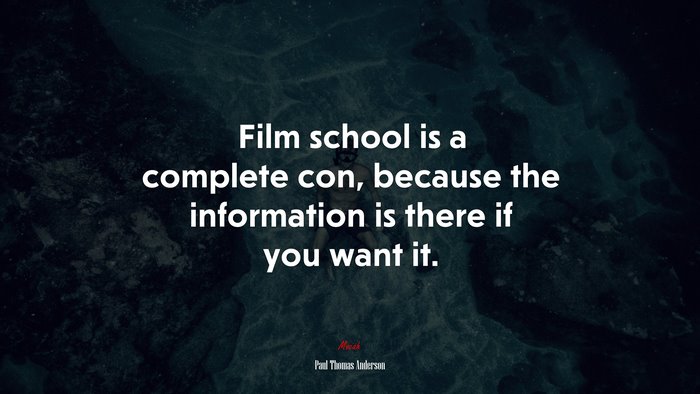 Film school is a complete con, because the information is there if you want it. | Paul Thomas Anderson quote