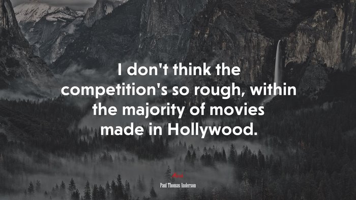 I don’t think the competition’s so rough, within the majority of movies made in Hollywood. | Paul Thomas Anderson quote