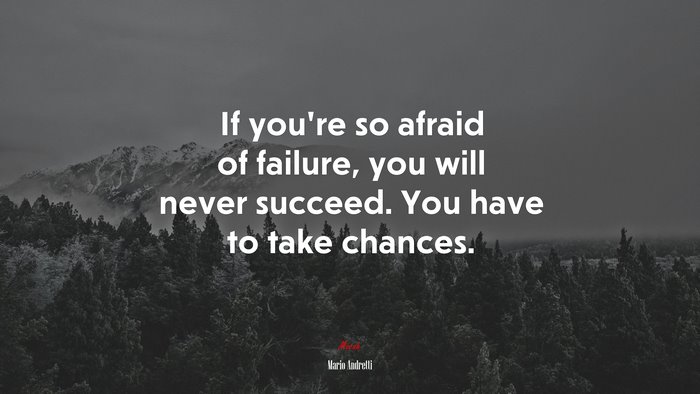 If you’re so afraid of failure, you will never succeed. You have to take chances. | Mario Andretti quote