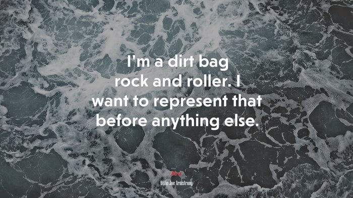 I’m a dirt bag rock and roller. I want to represent that before anything else. | Billie Joe Armstrong quote