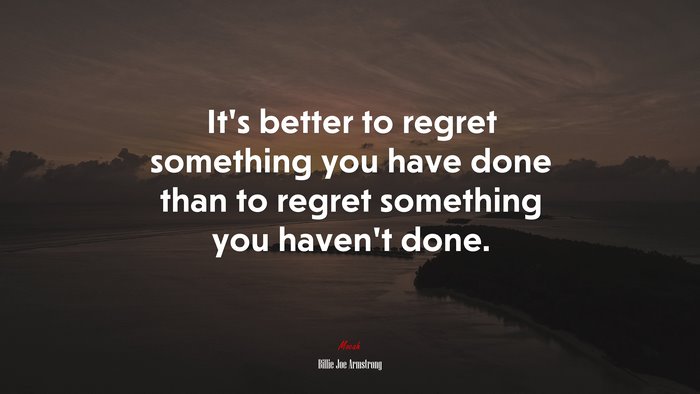 It’s better to regret something you have done than to regret something you haven’t done. | Billie Joe Armstrong quote