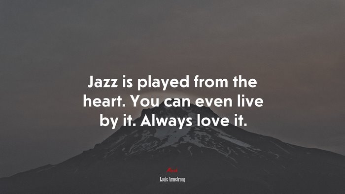 Jazz is played from the heart. You can even live by it. Always love it. | Louis Armstrong quote