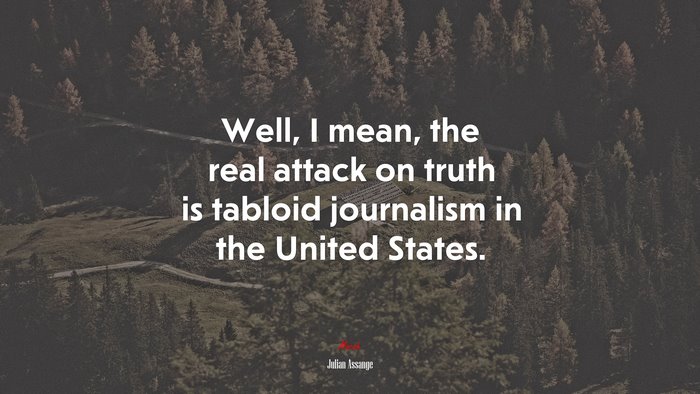 Well, I mean, the real attack on truth is tabloid journalism in the United States. | Julian Assange quote