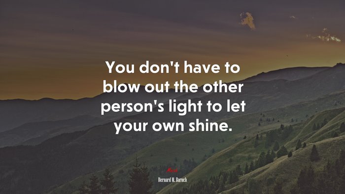 You don’t have to blow out the other person’s light to let your own shine. | Bernard M. Baruch quote