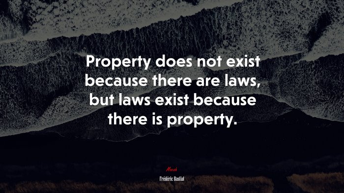 Property does not exist because there are laws, but laws exist because there is property. | Frédéric Bastiat quote