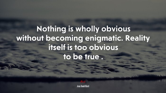 Nothing is wholly obvious without becoming enigmatic. Reality itself is too obvious to be true . | Jean Baudrillard quote