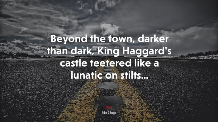 Beyond the town, darker than dark, King Haggard’s castle teetered like a lunatic on stilts... | Peter S. Beagle quote