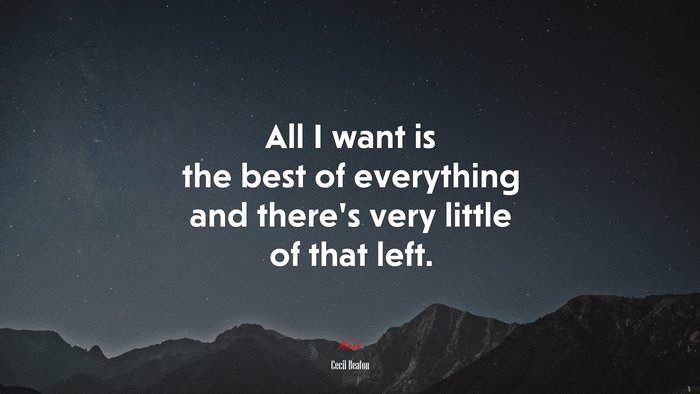 All I want is the best of everything and there’s very little of that left. | Cecil Beaton quote