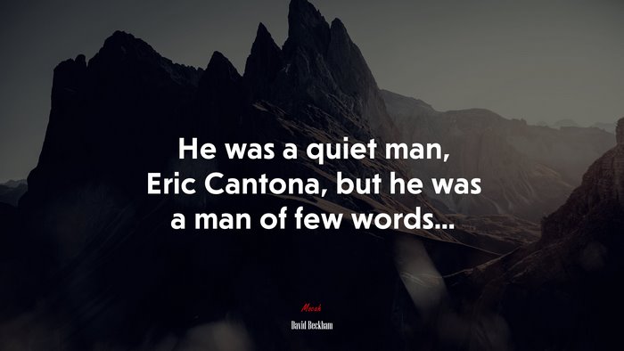He was a quiet man, Eric Cantona, but he was a man of few words... | David Beckham quote