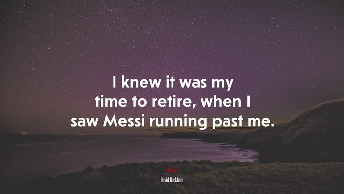 I knew it was my time to retire, when I saw Messi running past me. | David Beckham quote