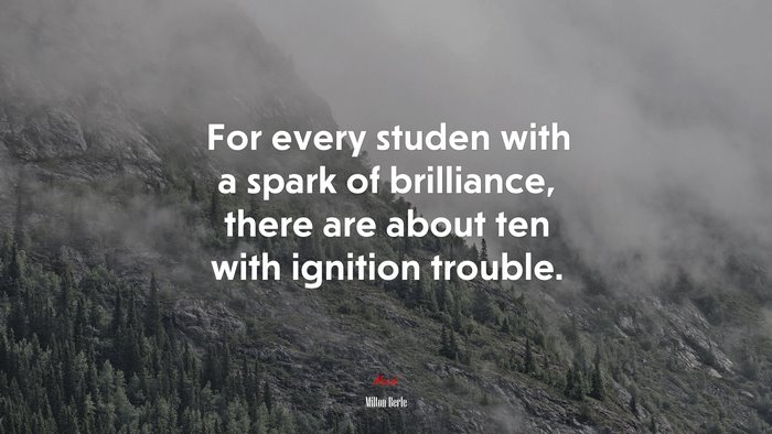 For every studen with a spark of brilliance, there are about ten with ignition trouble. | Milton Berle quote