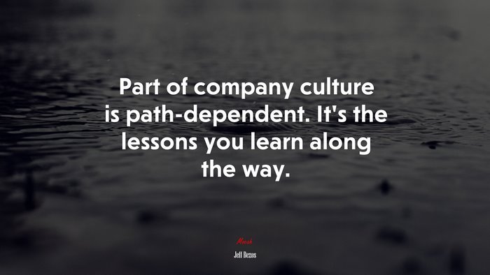 Part of company culture is path-dependent. It’s the lessons you learn along the way. | Jeff Bezos quote