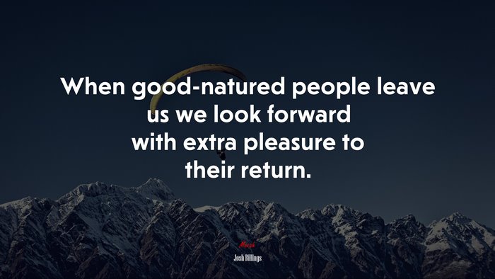 When good-natured people leave us we look forward with extra pleasure to their return. | Josh Billings quote