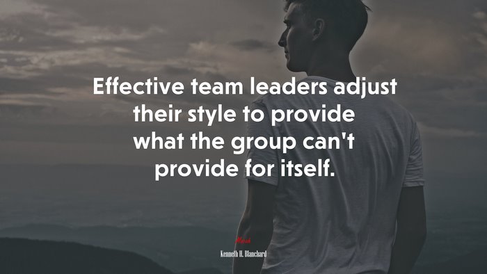 Effective team leaders adjust their style to provide what the group can’t provide for itself. | Kenneth H. Blanchard quote
