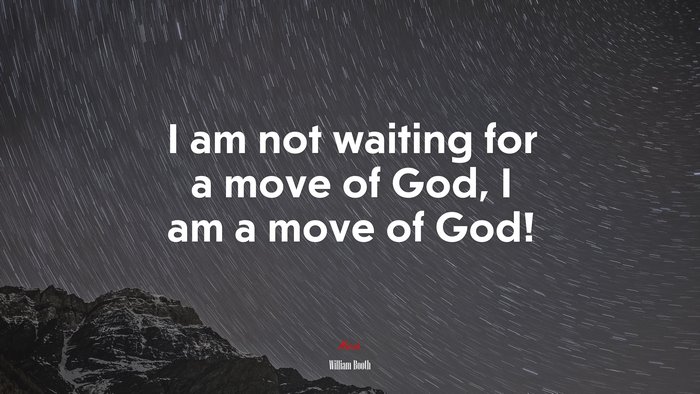 I am not waiting for a move of God, I am a move of God! | William Booth quote